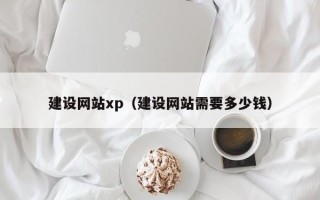 茌平建设网站xp（建设网站需要多少钱）