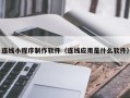 茌平连线小程序制作软件（连线应用是什么软件）