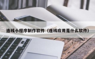 茌平连线小程序制作软件（连线应用是什么软件）