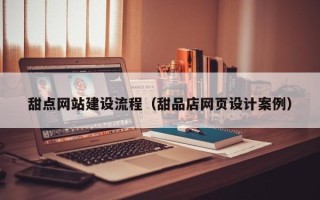 茌平甜点网站建设流程（甜品店网页设计案例）