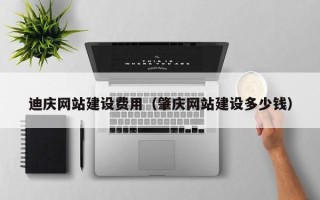 茌平迪庆网站建设费用（肇庆网站建设多少钱）