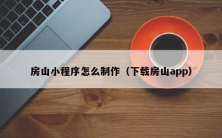 茌平房山小程序怎么制作（下载房山app）