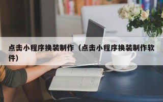 茌平点击小程序换装制作（点击小程序换装制作软件）