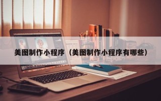 茌平美图制作小程序（美图制作小程序有哪些）