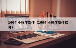 茌平100个小程序制作（100个小程序制作软件）