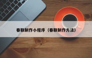 茌平春联制作小程序（春联制作方法）