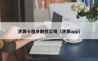 茌平济源小程序制作公司（济源app）